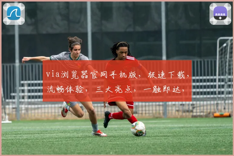 via浏览器官网手机版，极速下载，流畅体验，三大亮点，一触即达，畅享无界，必看攻略