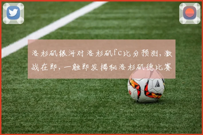 洛杉矶银河对洛杉矶fc比分预测,激战在即,一触即发揭秘洛杉矶德比赛前瞻
